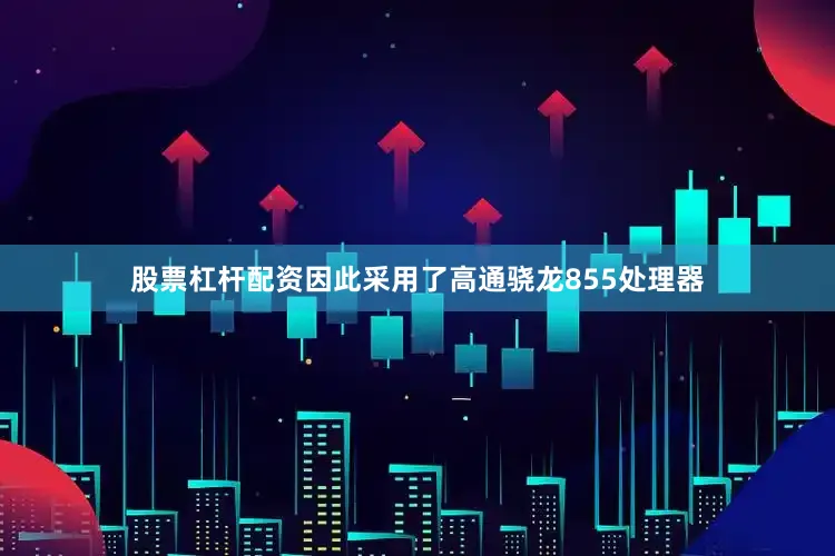股票杠杆配资因此采用了高通骁龙855处理器