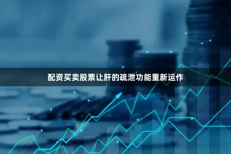 配资买卖股票让肝的疏泄功能重新运作