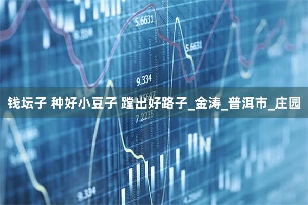 钱坛子 种好小豆子 蹚出好路子_金涛_普洱市_庄园