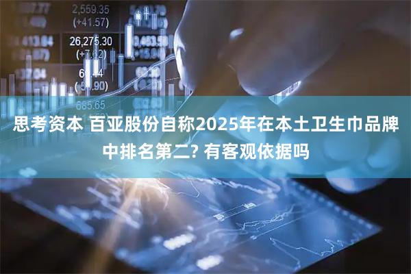 思考资本 百亚股份自称2025年在本土卫生巾品牌中排名第二? 有客观依据吗